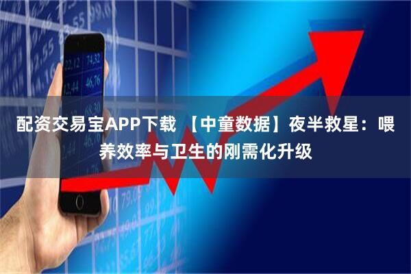 配资交易宝APP下载 【中童数据】夜半救星：喂养效率与卫生的刚需化升级